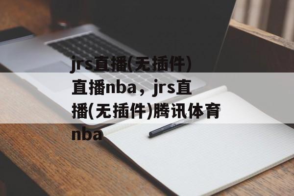 jrs直播(无插件)直播nba，jrs直播(无插件)腾讯体育nba