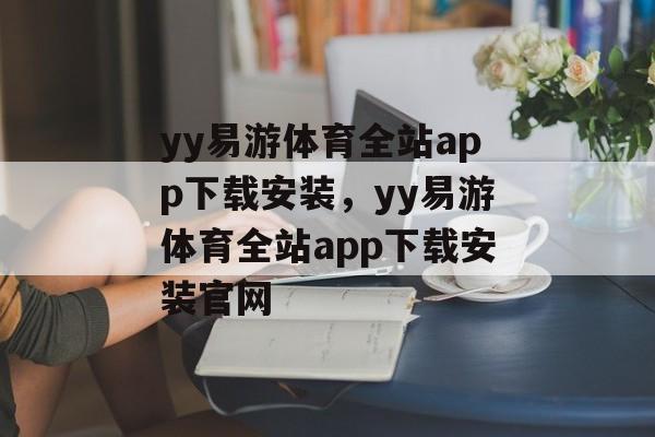 yy易游体育全站app下载安装，yy易游体育全站app下载安装官网