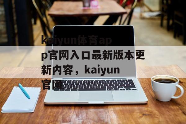 kaiyun体育app官网入口最新版本更新内容，kaiyun官网