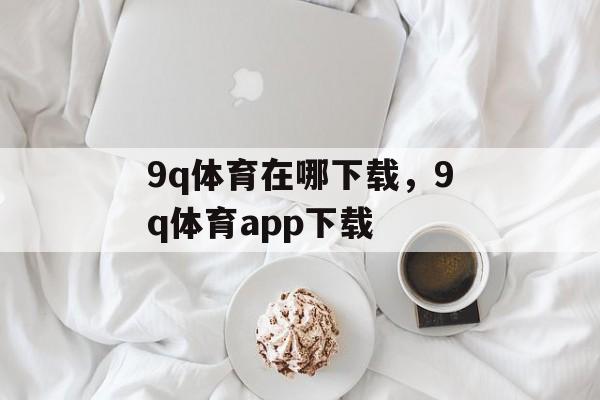 9q体育在哪下载，9q体育app下载