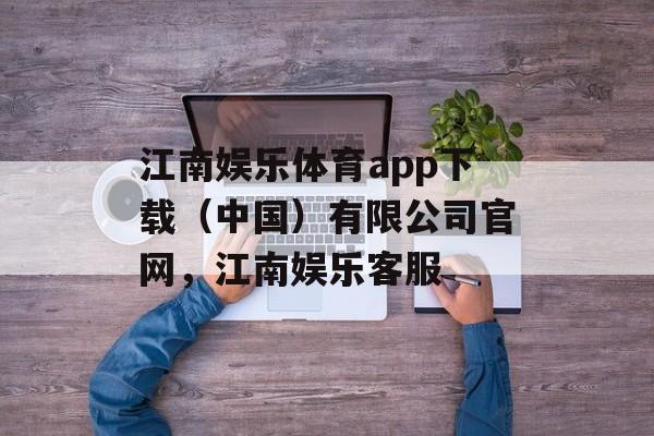 江南娱乐体育app下载（中国）有限公司官网，江南娱乐客服