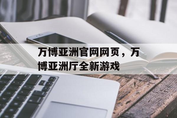 万博亚洲官网网页，万博亚洲厅全新游戏