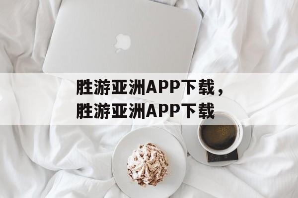 胜游亚洲APP下载，胜游亚洲APP下载